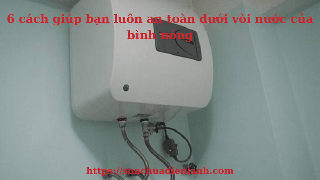 6 cách giúp bạn luôn an toàn dưới vòi nước của bình nóng