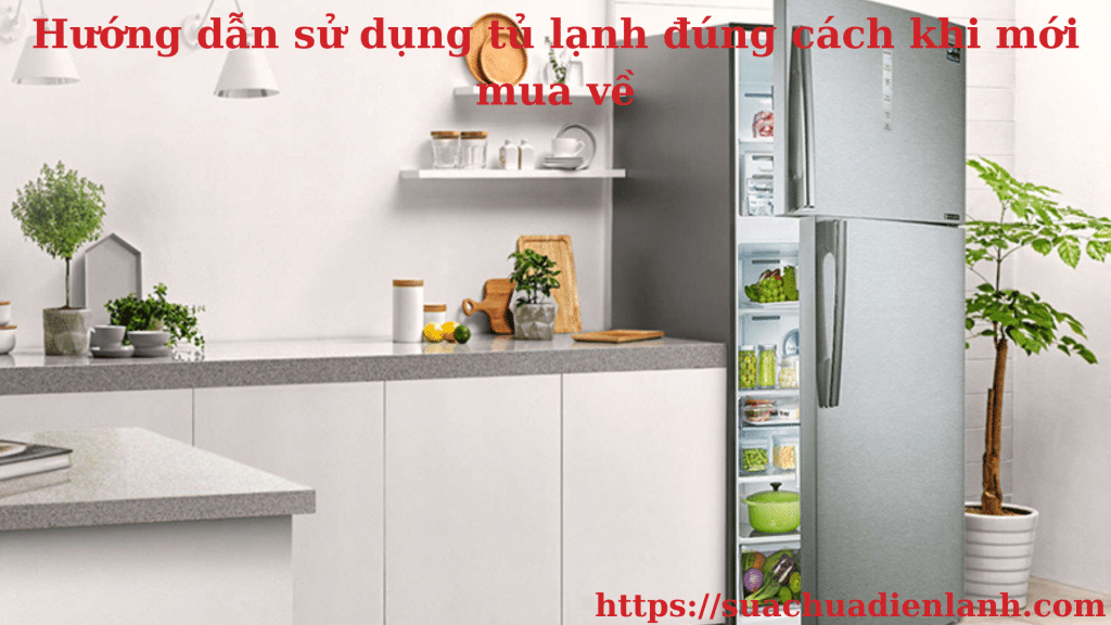 Hướng dẫn sử dụng tủ lạnh đúng cách khi mới mua về