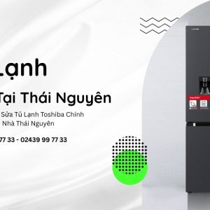 Sửa tủ lạnh Toshiba tại Thái Nguyên