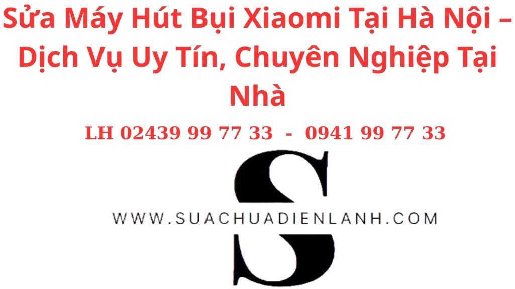 Sửa Máy Hút Bụi Xiaomi Tại Hà Nội – Dịch Vụ Uy Tín, Chuyên Nghiệp Tại Nhà