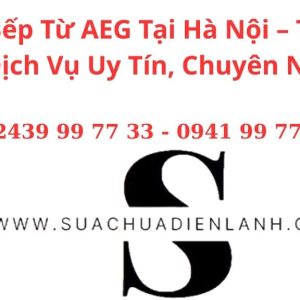 Sửa Bếp Từ AEG Tại Hà Nội – Trung Tâm Dịch Vụ Uy Tín, Chuyên Nghiệp