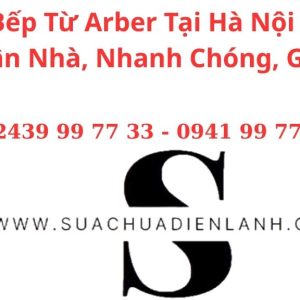 Sửa Bếp Từ Arber Tại Hà Nội – Dịch Vụ Tận Nhà, Nhanh Chóng, Giá Tốt