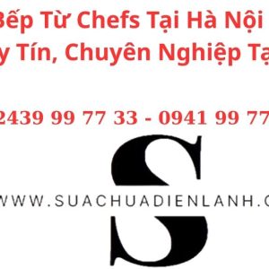 Sửa Bếp Từ Chefs Tại Hà Nội – Dịch Vụ Uy Tín, Chuyên Nghiệp Tại Nhà