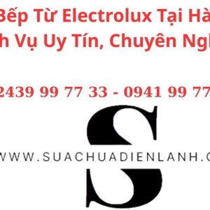 Sửa Bếp Từ Electrolux Tại Hà Nội – Dịch Vụ Uy Tín, Chuyên Nghiệp