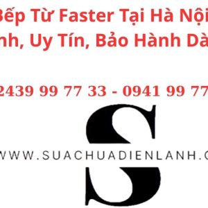 Sửa Bếp Từ Faster Tại Hà Nội – Sửa Nhanh, Uy Tín, Bảo Hành Dài Hạn