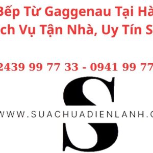 Sửa Bếp Từ Gaggenau Tại Hà Nội – Dịch Vụ Tận Nhà, Uy Tín Số 1