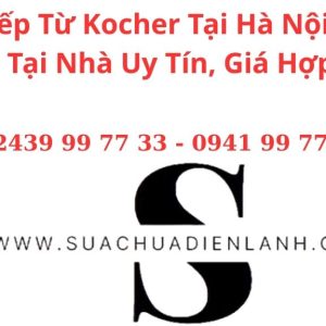 Sửa Bếp Từ Kocher Tại Hà Nội – Dịch Vụ Tại Nhà Uy Tín, Giá Hợp Lý