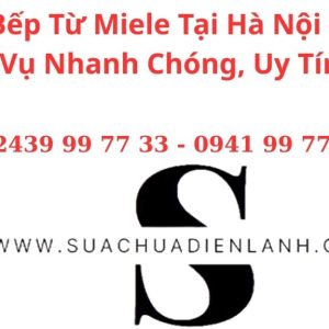 Sửa Bếp Từ Miele Tại Hà Nội | Dịch Vụ Nhanh Chóng, Uy Tín