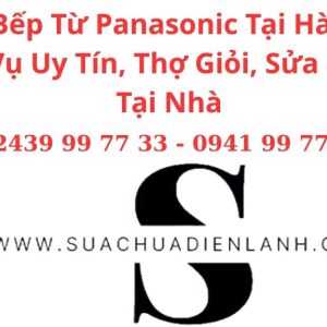 Sửa Bếp Từ Panasonic Tại Hà Nội – Dịch Vụ Uy Tín, Thợ Giỏi, Sửa Nhanh Tại Nhà