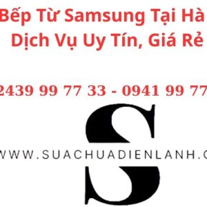 Sửa Bếp Từ Samsung Tại Hà Nội | Dịch Vụ Uy Tín, Giá Rẻ