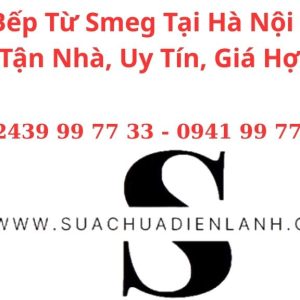 Sửa Bếp Từ Smeg Tại Hà Nội – Dịch Vụ Tận Nhà, Uy Tín, Giá Hợp Lý