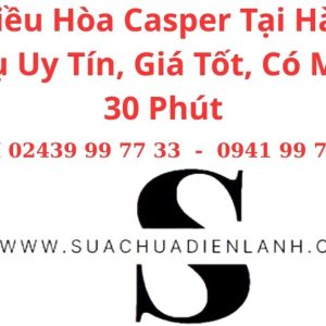 Sửa Điều Hòa Casper Tại Hà Nội – Dịch Vụ Uy Tín, Giá Tốt, Có Mặt Sau 30 Phút