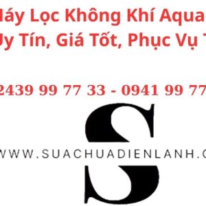 Sửa Máy Lọc Không Khí Aqua Tại Hà Nội – Uy Tín, Giá Tốt, Phục Vụ Tận Nơi