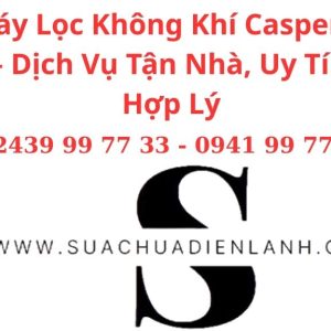 Sửa Máy Lọc Không Khí Casper Tại Hà Nội – Dịch Vụ Tận Nhà, Uy Tín, Giá Hợp Lý
