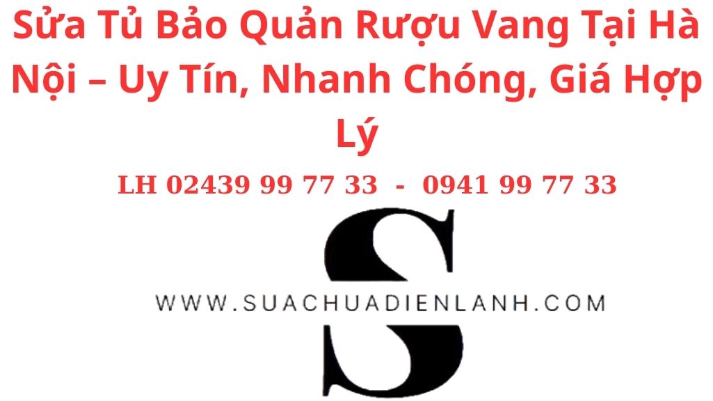 Sửa Tủ Bảo Quản Rượu Vang Tại Hà Nội – Uy Tín, Nhanh Chóng, Giá Hợp Lý