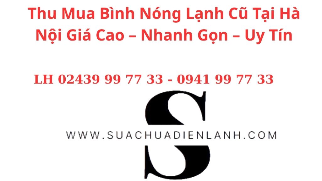 Thu Mua Bình Nóng Lạnh Cũ Tại Hà Nội Giá Cao – Nhanh Gọn – Uy Tín