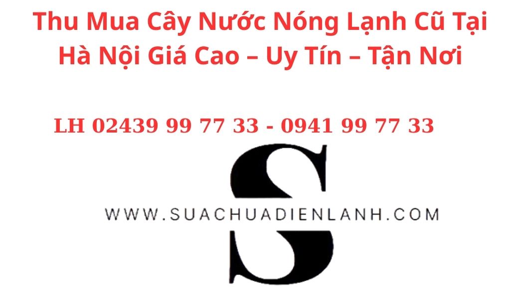 Thu Mua Cây Nước Nóng Lạnh Cũ Tại Hà Nội Giá Cao – Uy Tín – Tận Nơi