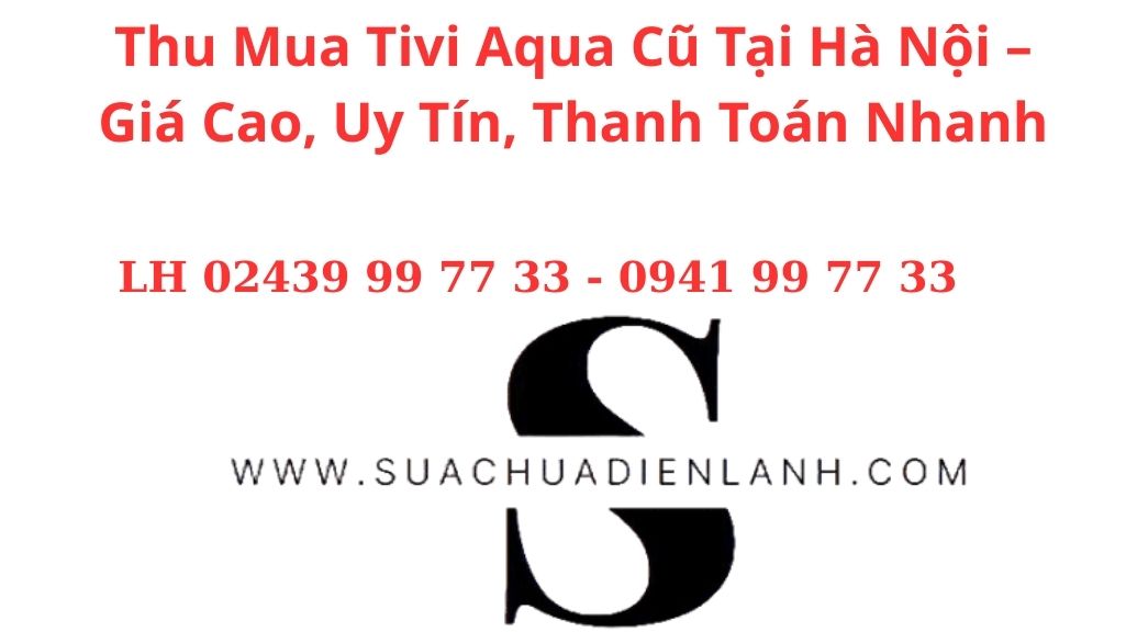 Thu Mua Tivi Aqua Cũ Tại Hà Nội – Giá Cao, Uy Tín, Thanh Toán Nhanh