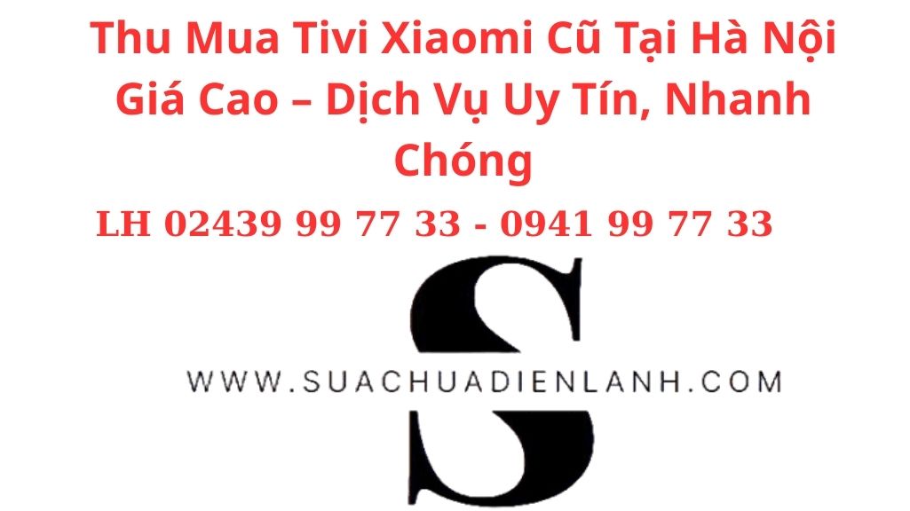 Thu Mua Tivi Xiaomi Cũ Tại Hà Nội Giá Cao – Dịch Vụ Uy Tín, Nhanh Chóng